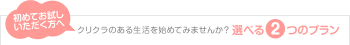 クリクラのある生活を初めてみませんか？選べる2つのプラン