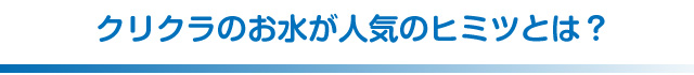 クリクラのお水が人気のヒミツとは？